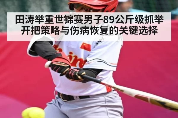 田涛举重世锦赛男子89公斤级抓举开把策略与伤病恢复的关键选择